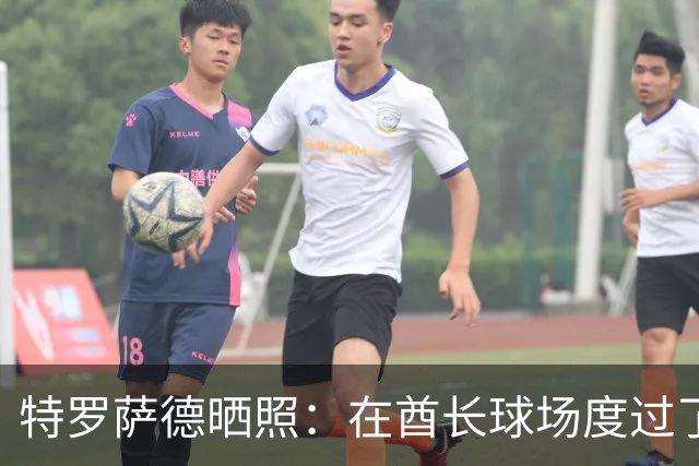 特罗萨德晒照：在酋长球场度过了一个美好的下午
